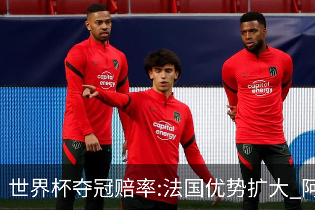 世界杯夺冠赔率:法国优势扩大 阿根廷西班牙紧追